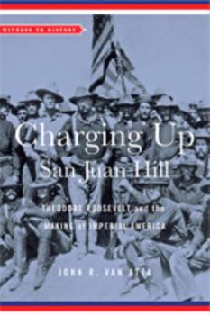 Charging Up San Juan Hill: Theodore Roosevelt and the Making of Imperial America - Book  of the Witness to History