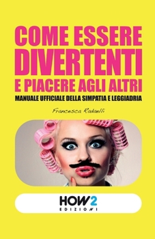 Paperback Come Essere Divertenti E Piacere Agli Altri: Manuale ufficiale della simpatia e leggiadria [Italian] Book