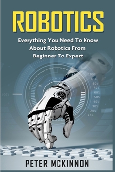 Paperback Robotics: Everything You Need to Know About Robotics from Beginner to Expert Book