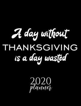 Paperback A Day Without Thanksgiving Is A Day Wasted 2020 Planner: Nice 2020 Calendar for Thanksgiving Fan - Christmas Gift Idea Thanksgiving Theme - Thanksgivi Book