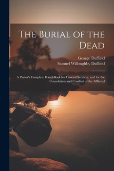 Paperback The Burial of the Dead: A Pastor's Complete Hand-Book for Funeral Services, and for the Consolation and Comfort of the Afflicted Book