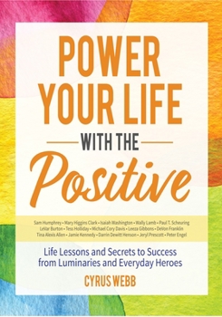 Paperback Power Your Life with the Positive: Life Lessons and Secrets for Success from Luminaries and Everyday Heroes Book