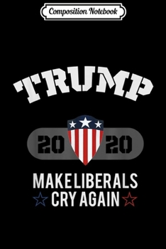 Composition Notebook: Trump 2020 Make Liberals Cry Again Presidential Journal/Notebook Blank Lined Ruled 6x9 100 Pages
