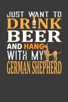 Just Want To Drink Beer And Hang With My German Shepherd: Perfect Notebook For Beer And German Shepherd Lover. Cute Cream Paper 6*9 Inch With 100 Pages Notebook For Writing Daily Routine, Journal and 