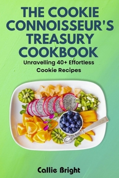 Paperback The Cookie Cookbook Connoisseur's Treasury: Unravelling 40+ Effortless Cookie Recipes Book