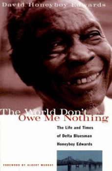 Paperback The World Don't Owe Me Nothing: The Life and Times of Delta Bluesman Honeyboy Edwards Book