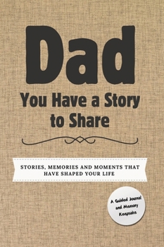 Hardcover Dad, You Have a Story to Share: Stories, Memories and Moments That Have Shaped Your Life Book