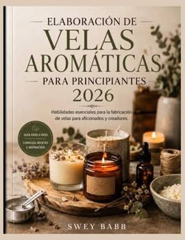 ELABORACIÓN DE VELAS AROMÁTICAS PARA PRINCIPIANTES 2026: Habilidades esenciales para la fabricación de velas para aficionados y creadores. (Spanish Edition)