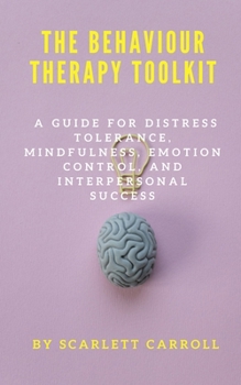 Paperback The Behaviour Therapy Toolkit: A Guide for Distress Tolerance, Mindfulness, Emotion Control, and Interpersonal Success Book