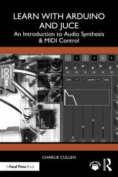 Paperback Learn with Arduino and Juce: An Introduction to Audio Synthesis and MIDI Control Book