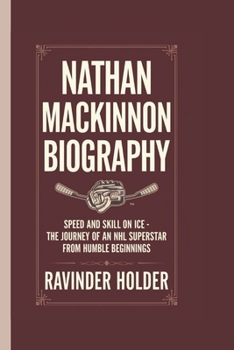 Nathan MacKinnon Biography: Speed and Skill on Ice - The Journey of an NHL Superstar from Humble Beginnings