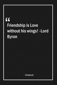 Paperback Friendship is Love without his wings! -Lord Byron: Lined Gift Notebook With Unique Touch - Journal - Lined Premium 120 Pages -love Quotes- Book