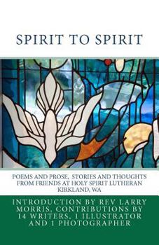 Paperback Spirit to Spirit: Poems and Prose Stories and Thoughts From Friends at Holy Spirit Lutheran Kirkland Wa Book