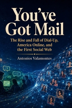 You’ve Got Mail: The Rise and Fall of Dial-Up, America Online, and the First Social Web