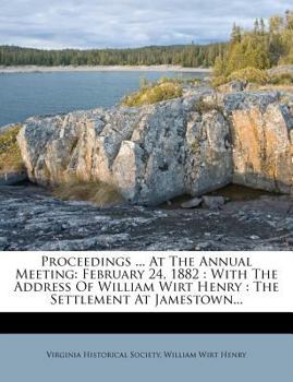 Paperback Proceedings ... at the Annual Meeting: February 24, 1882: With the Address of William Wirt Henry: The Settlement at Jamestown... Book