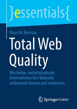 Total Web Quality: Wie kleine, mittelständische Unternehmen ihre Webseite umfassend steuern und verbessern (essentials)