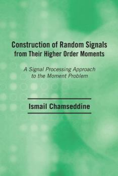 Paperback Construction of Random Signals from Their Higher Order Moments: A Signal Processing Approach to the Moment Problem Book
