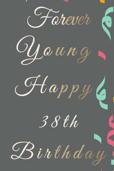 Forever Young Happy 38th Birthday: 38th Birthday Gift / Journal / Notebook / Diary / Unique Greeting & Birthday Card Alternative