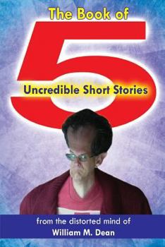 Paperback The Book of 5 Uncredible Short Stories: From the Distorted Mind of William M. Dean Book