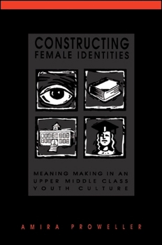 Constructing Female Identities: Meaning Making in an Upper Middle Class Youth Culture (Suny Series, Power, Social Identity)