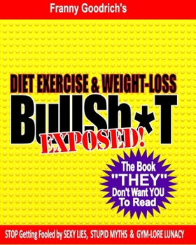 Paperback Diet, Exercise, & Weight-loss "BullSh*t" Exposed!: Virtually EVERYTHING You're Told About Diets, Exercise, & Weight-loss is WRONG! Book