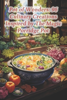 Pot of Wonders: 96 Culinary Creations Inspired by The Magic Porridge Pot