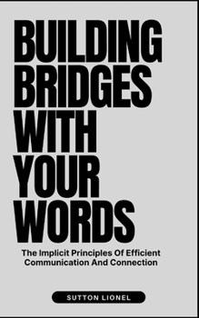 Paperback Building Bridges with Your Words: The Implicit Principles Of Efficient Communication And Connection Book