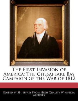 The First Invasion of Americ : The Chesapeake Bay Campaign of the War Of 1812