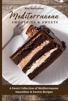 Mediterranean Smoothies & Sweets: A Sweet Collection of Mediterranean Smoothies & Sweets Recipes
