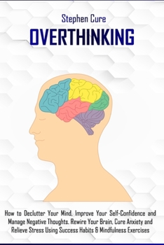 Paperback Overthinking: How to Declutter Your Mind, Improve Your Self-Confidence and Manage Negative Thoughts. Rewire Your Brain, Cure Anxiety Book