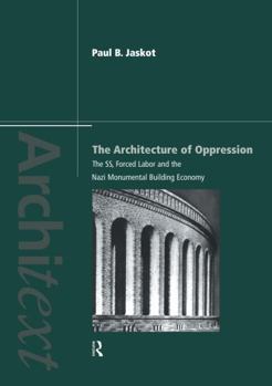 The Architecture of Oppression: The SS, Forced Labor and the Nazi Monumental Building Economy (The Architext Series)