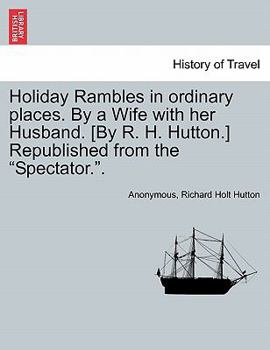 Paperback Holiday Rambles in Ordinary Places. by a Wife with Her Husband. [By R. H. Hutton.] Republished from the "Spectator.." Book