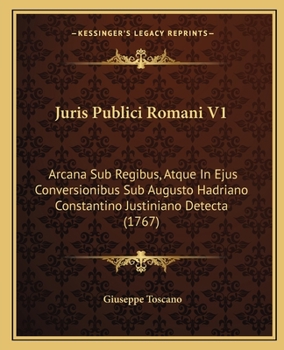 Paperback Juris Publici Romani V1: Arcana Sub Regibus, Atque In Ejus Conversionibus Sub Augusto Hadriano Constantino Justiniano Detecta (1767) [Latin] Book