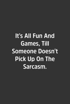 It's All Fun And Games, Till Someone Doesn't Pick Up On The Sarcasm.: Lined Notebook / Journal / Diary / Calendar / Planner / Sketchbook /Funny Gag Gift, 108 blank Pages, 6x9, Matte Finish