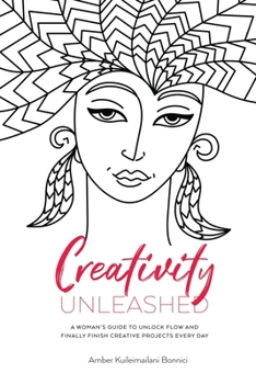 Paperback Creativity Unleashed: A Woman's Guide to Unlock Flow and Finally Finish Creative Projects Every Day Book