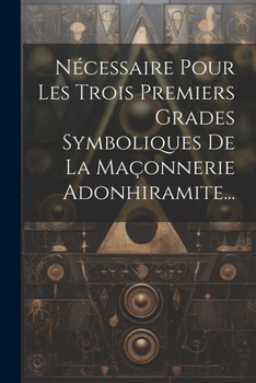 Paperback Nécessaire Pour Les Trois Premiers Grades Symboliques De La Maçonnerie Adonhiramite... [French] Book