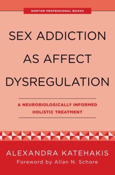 Hardcover Sex Addiction as Affect Dysregulation: A Neurobiologically Informed Holistic Treatment Book