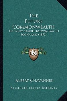 Paperback The Future Commonwealth: Or What Samuel Balcom Saw In Socioland (1892) Book