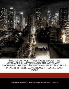 Suicide Attacks : True Facts about the September 11 Attacks and the Aftermath, Including Airport Security, Military Reaction, Health Effects, Conspirac