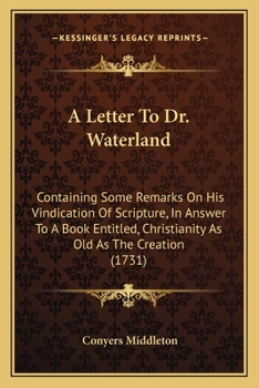 Paperback A Letter To Dr. Waterland: Containing Some Remarks On His Vindication Of Scripture, In Answer To A Book Entitled, Christianity As Old As The Crea Book