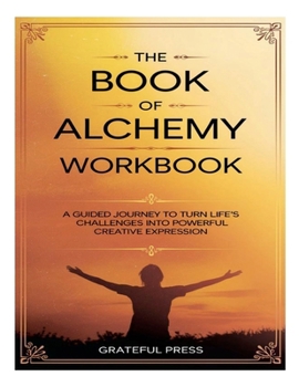 Paperback The Book Of Alchemy Workbook: A Guided Journey To Turn Life's Challenges Into Powerful Creative Expression Book