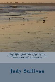 Real Life - Real Pain - Real Love - Insights into Therapy and Transference from a Patient's Perspective
