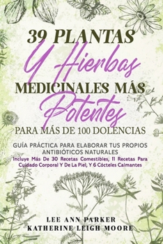 39 PLANTAS Y HIERBAS MEDICINALES MÁS POTENTES PARA MÁS DE 100 DOLENCIAS: Guía práctica para elaborar tus propios antibióticos naturales (Spanish Edition)