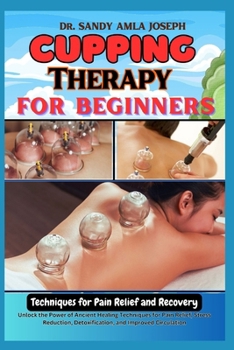 Paperback Cupping Therapy for Beginners: Techniques for Pain Relief and Recovery: Unlock the Power of Ancient Healing Techniques for Pain Relief, Stress Reduct Book