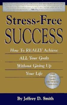 Stress-Free Success: How to Really Achieve All Your Goals Without Giving Up Your Life