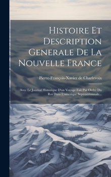 Hardcover Histoire Et Description Generale De La Nouvelle France: Avec Le Journal Historique D'un Voyage Fait Par Ordre Du Roi Dans L'amerique Septentrionnale.. [French] Book