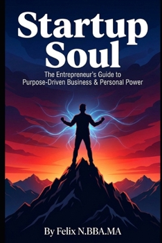 Startup Soul: The Entrepreneur's Guide to Purpose-Driven Business & Personal Power