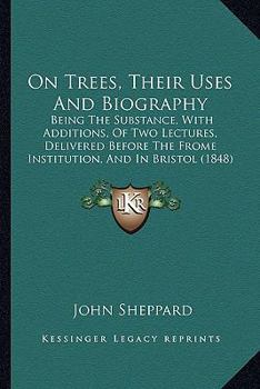 Paperback On Trees, Their Uses And Biography: Being The Substance, With Additions, Of Two Lectures, Delivered Before The Frome Institution, And In Bristol (1848 Book