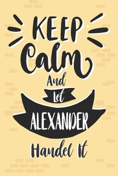 Keep Calm And Let ALEXANDER Handle It: Lined Journal, 110 Pages, 6 x 9, ALEXANDER Personalized Name Notebook Gift Idea, Pink Matte, Birthday Funny Gift.