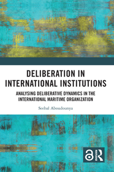 Deliberation in International Institutions: Analysing Deliberative Dynamics in the International Maritime Organization